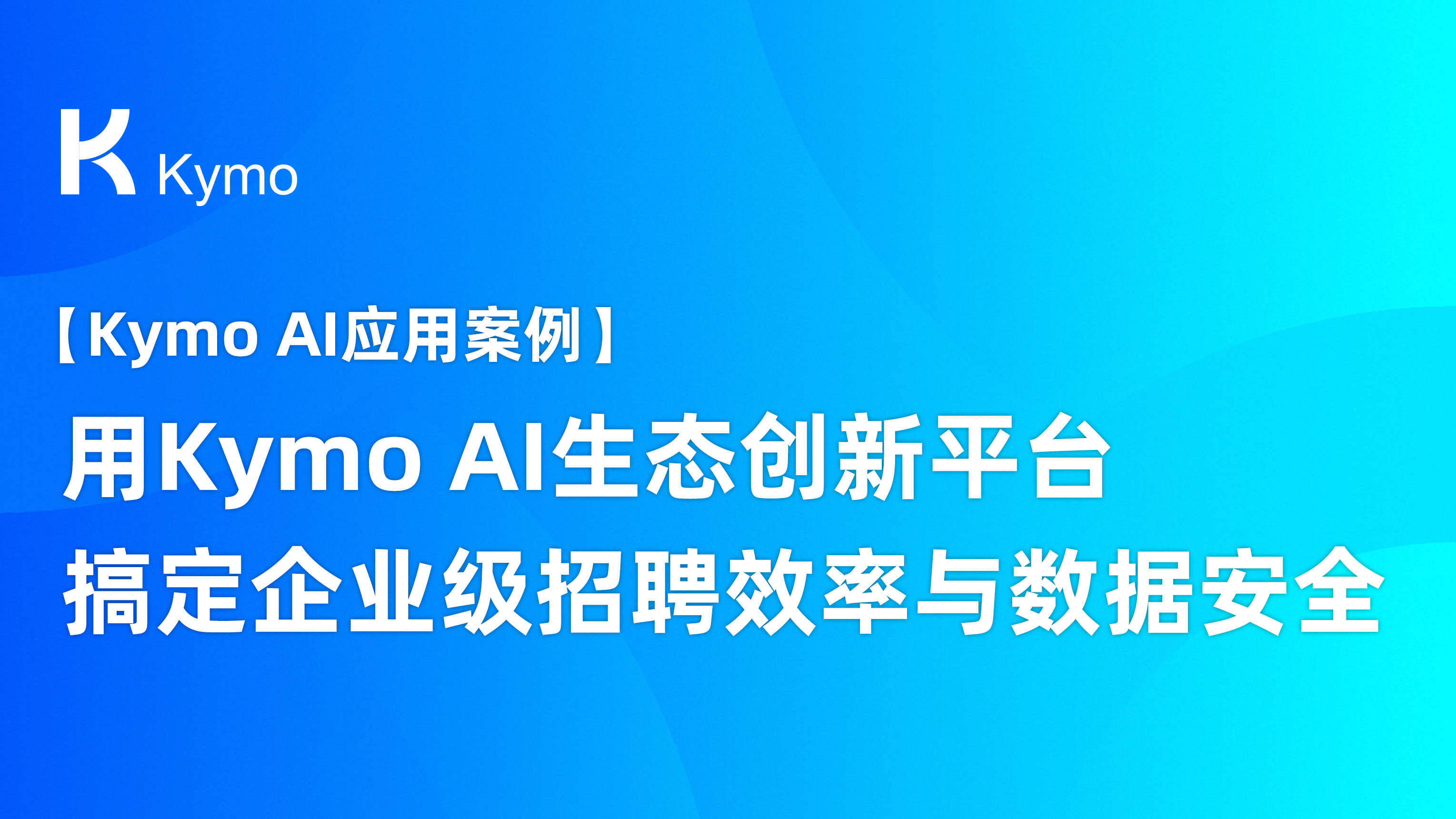 【Kymo AI应用案例】搞定企业级招聘效率与数据安全，用Kymo AI生态创新平台！