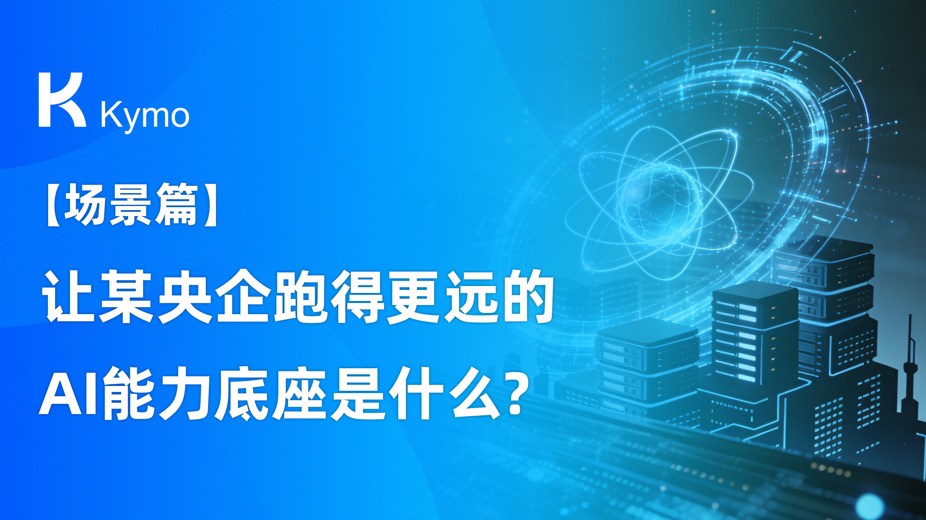 【场景篇】让这家世界500强央企跑得更远的AI能力底座是什么？